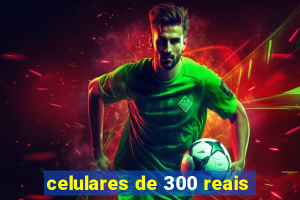 celulares de 300 reais